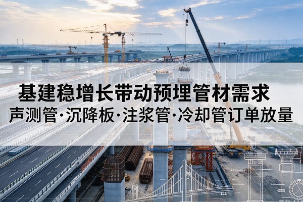 天镇基建稳增长带动预埋监测管材需求，声测管、沉降板、注浆管订单持续放量