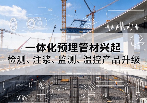 天镇一体化管材产品兴起，声测注浆一体管、多功能预埋管应用增多